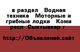  в раздел : Водная техника » Моторные и грибные лодки . Коми респ.,Сыктывкар г.